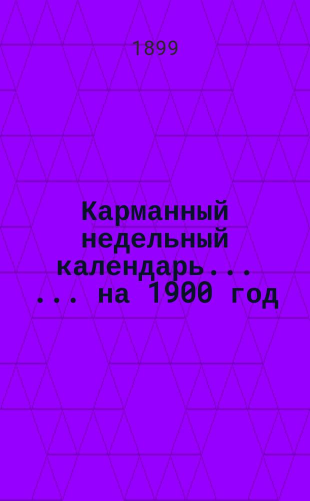 Карманный недельный календарь ... ... на 1900 год