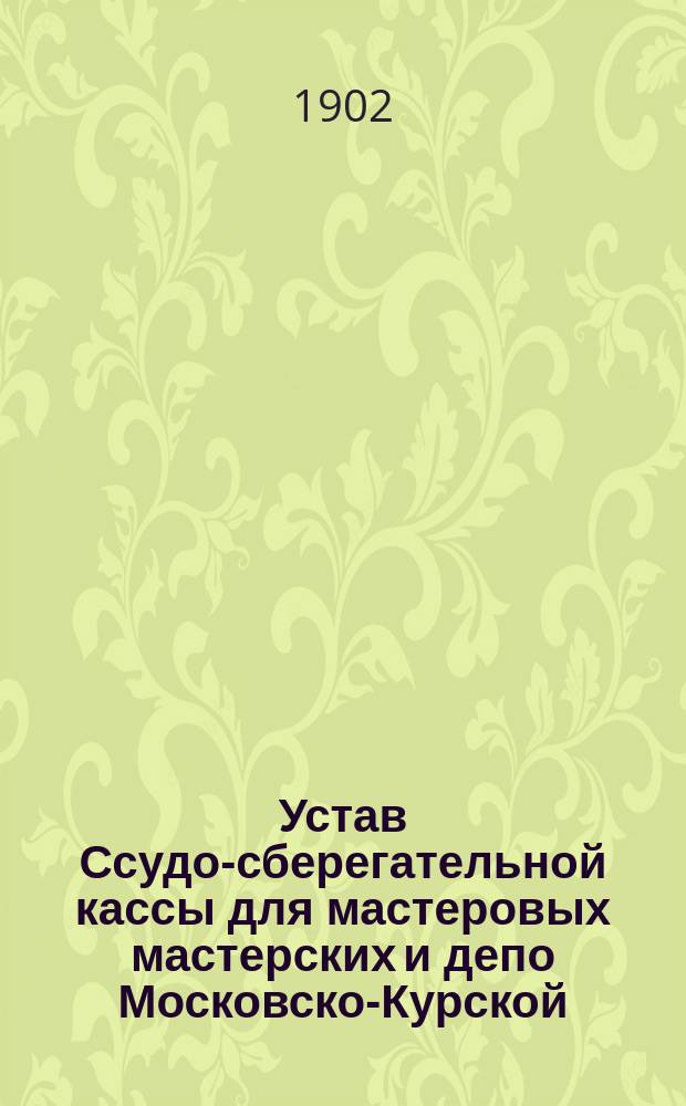 Устав Ссудо-сберегательной кассы для мастеровых мастерских и депо Московско-Курской, Нижегородской и Муромской железных дорог : Утв. 26 апр. 1896 г.