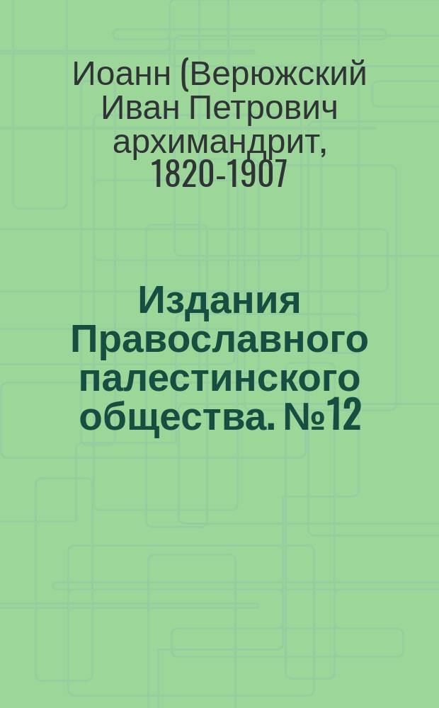 [Издания Православного палестинского общества]. № 12 : Беседа о Святой земле на Святой земле архимандрита о. Иоанна Верюжского