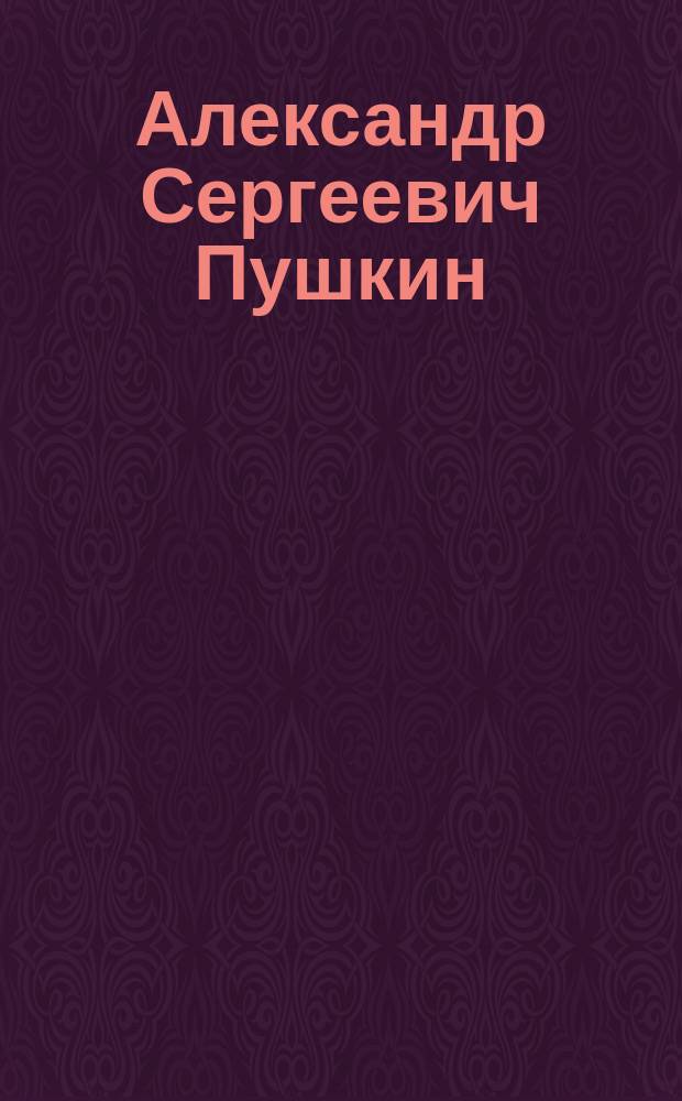 Александр Сергеевич Пушкин : Юбилейный альбом в память столетия со дня рождения поэта 1799-1899
