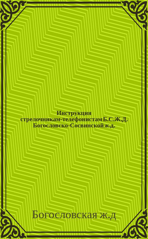 Инструкция стрелочникам-телефонистам Б.С.Ж.Д. [Богословско-Сосвинской ж.д.] : Общие правила