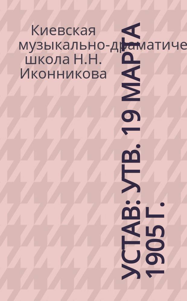 Устав : Утв. 19 марта 1905 г.
