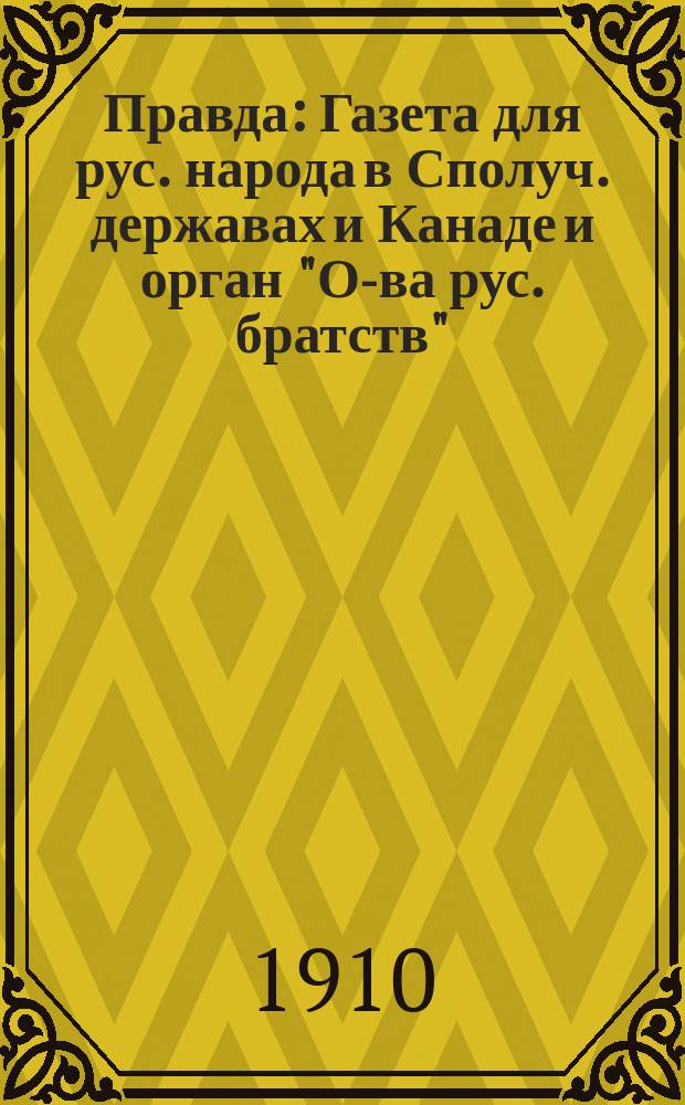 Правда : Газета для рус. народа в Сполуч. державах и Канаде и орган "О-ва рус. братств". Г. 9 и 13