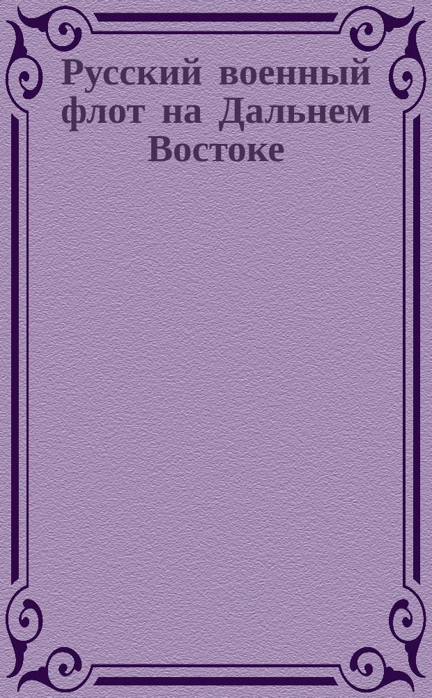 Русский военный флот на Дальнем Востоке: 1-я Тихоокеанская эскадра, 2-я Тихоокеанская эскадра : Иллюстрированная таблица