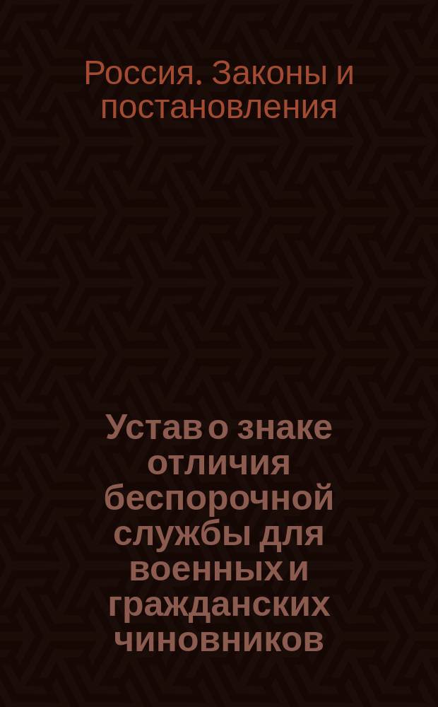 Устав о знаке отличия беспорочной службы для военных и гражданских чиновников : С прил. форм. : Утв. 10 марта 1837 г