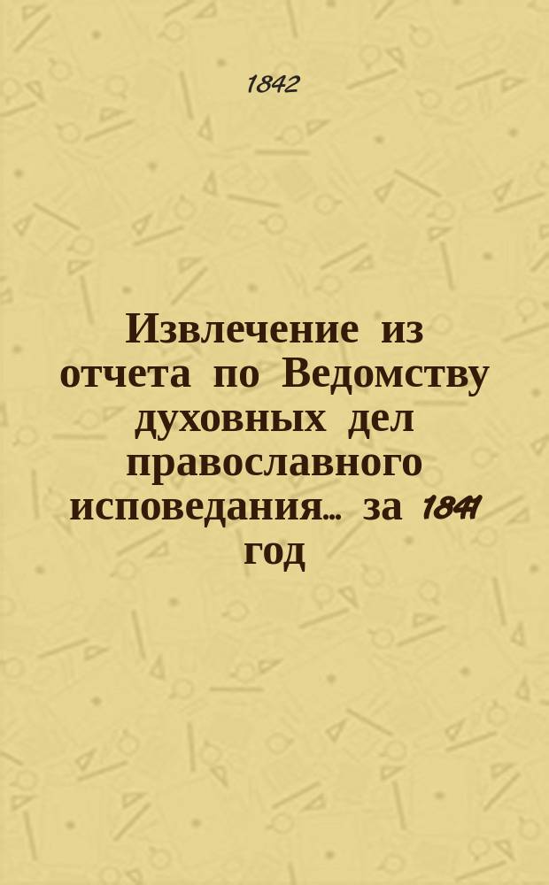 Извлечение из отчета по Ведомству духовных дел православного исповедания... ... за 1841 год