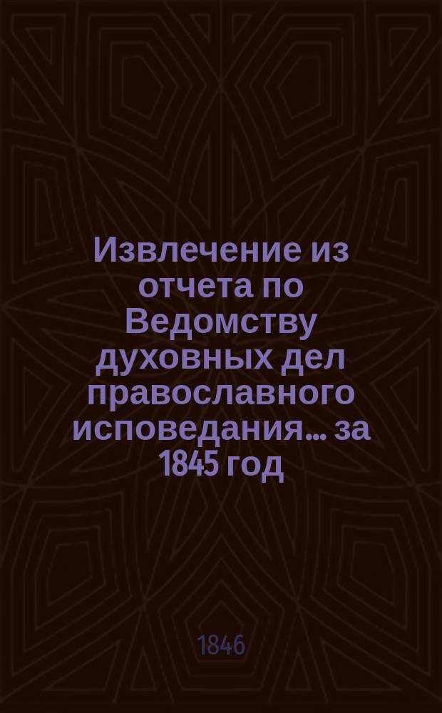 Извлечение из отчета по Ведомству духовных дел православного исповедания... ... за 1845 год