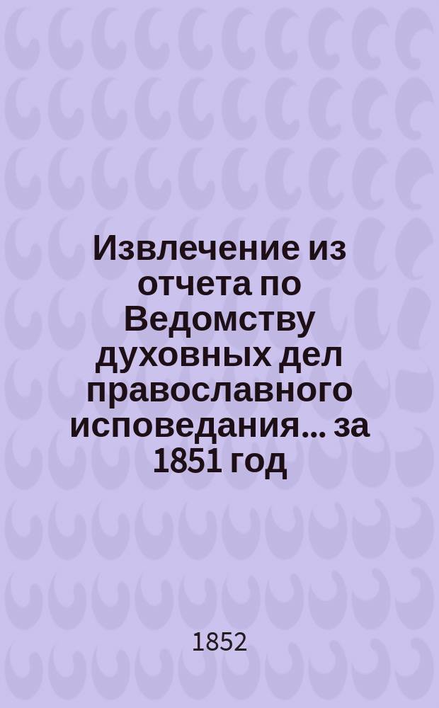 Извлечение из отчета по Ведомству духовных дел православного исповедания... ... за 1851 год