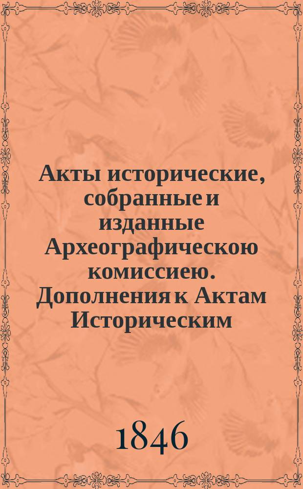Акты исторические, собранные и изданные Археографическою комиссиею. Дополнения к Актам Историческим, собранные и изданные Археографическою Комиссиею