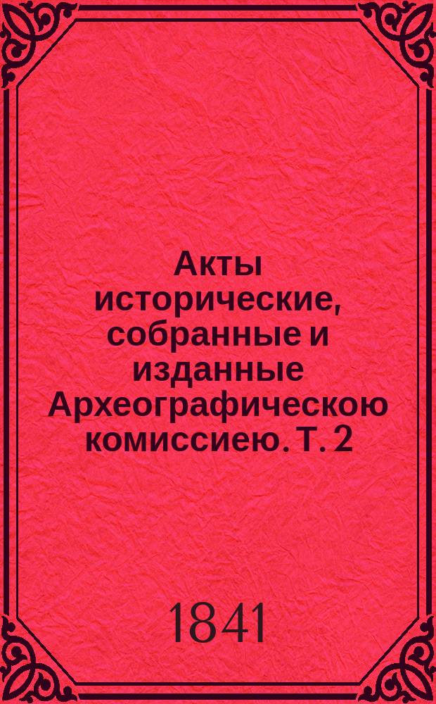 Акты исторические, собранные и изданные Археографическою комиссиею. Т. 2