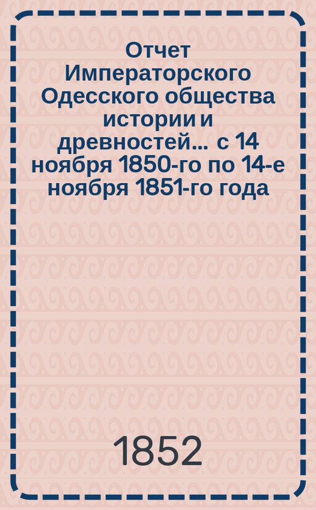 Отчет Императорского Одесского общества истории и древностей... ... с 14 ноября 1850-го по 14-е ноября 1851-го года