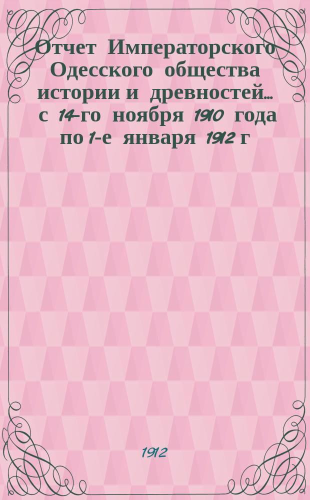 Отчет Императорского Одесского общества истории и древностей... ... с 14-го ноября 1910 года по 1-е января 1912 г.