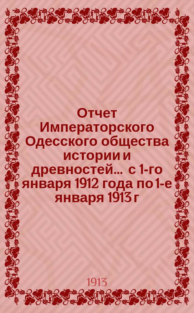 Отчет Императорского Одесского общества истории и древностей... ... с 1-го января 1912 года по 1-е января 1913 г.