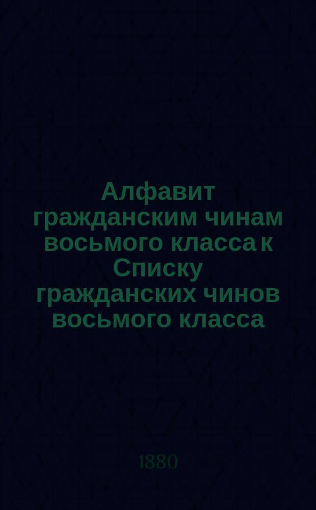 Алфавит гражданским чинам восьмого класса [к Списку гражданских чинов восьмого класса