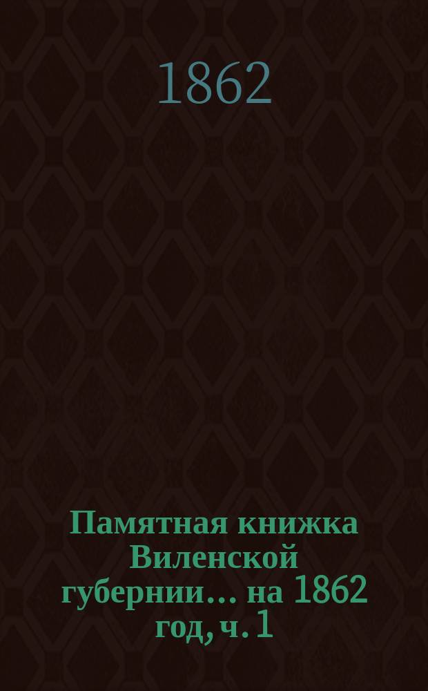 Памятная книжка Виленской губернии... ... на 1862 год, ч. 1