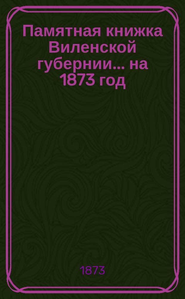 Памятная книжка Виленской губернии... ... на 1873 год : Дополнительный лист к Памятной книжке Виленской губернии (за май, июнь, июль и август 1873 г.)