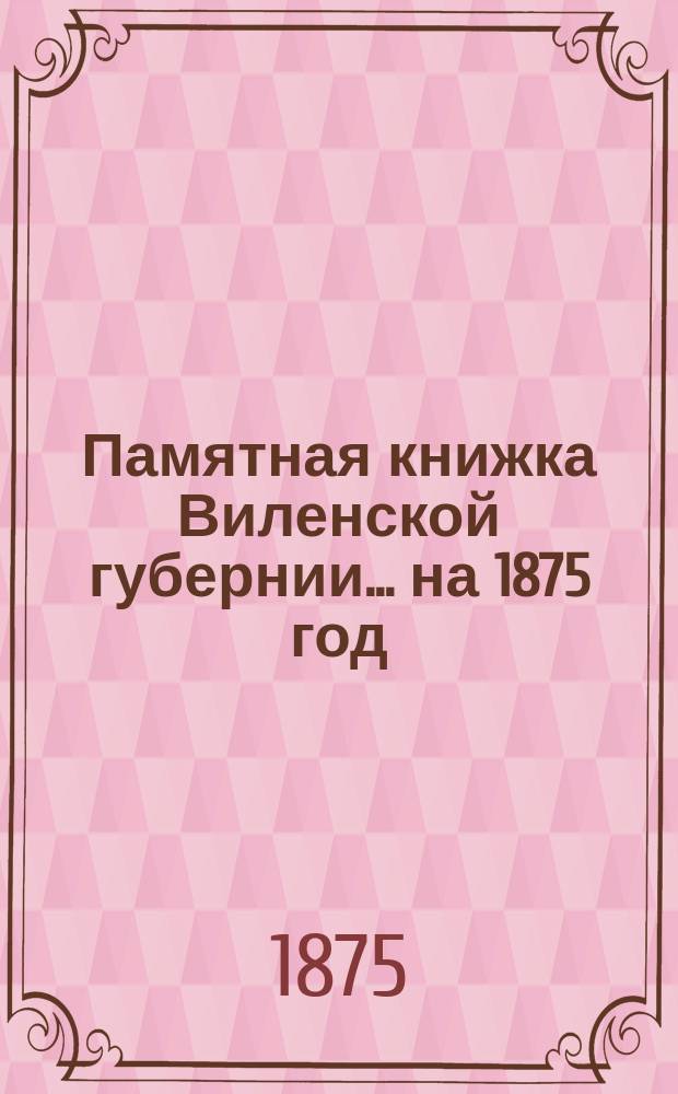 Памятная книжка Виленской губернии... ... на 1875 год : Дополнительный лист к Памятной книжке Виленской губернии (за январь, февраль, март и апрель 1875 г.)
