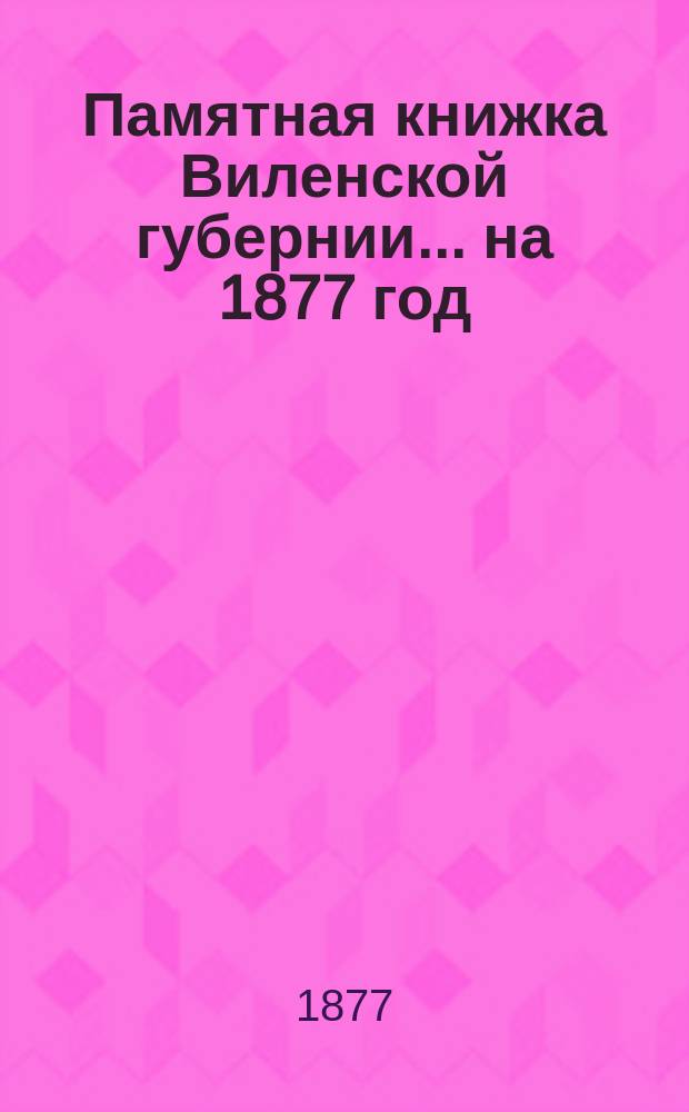 Памятная книжка Виленской губернии... ... на 1877 год : Дополнительный лист к Памятной книжке Виленской губернии (за май, июнь, июль и август)