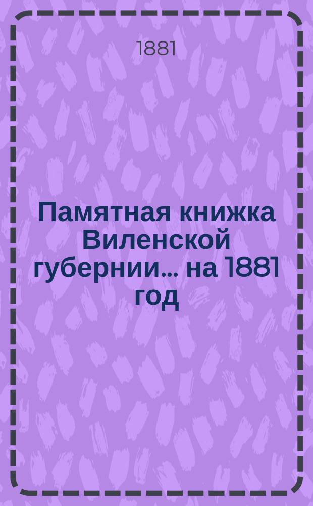 Памятная книжка Виленской губернии... ... на 1881 год : Дополнительный лист к Памятной книжке Виленской губернии (за январь, февраль, март и апрель 1881 г.)