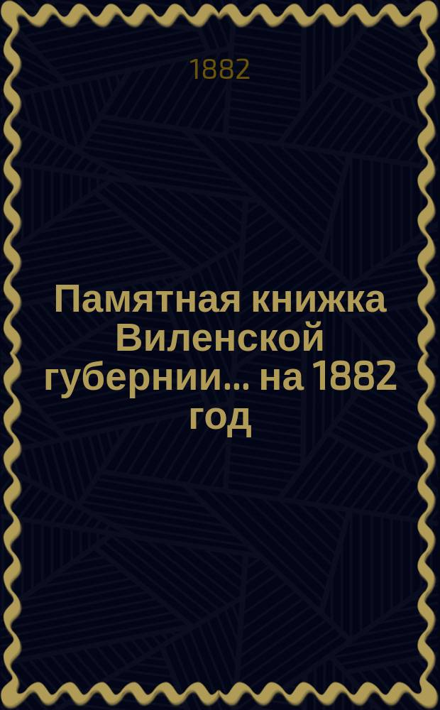 Памятная книжка Виленской губернии... ... на 1882 год : Дополнительный лист к Памятной книжке Виленской губернии (за январь, февраль, март и апрель 1882 г.)