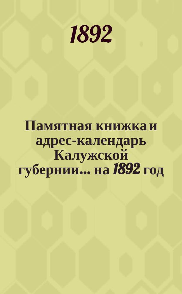 Памятная книжка и адрес-календарь Калужской губернии... на 1892 год : Личный состав казенных, общественных и частных учреждений в Калужской губернии