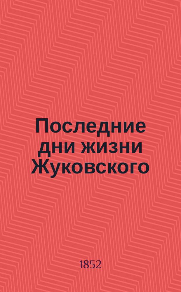 Последние дни жизни Жуковского : Письмо ред. журн. М-ва нар. прос. из Стутгарта 17/29 апр. 1852