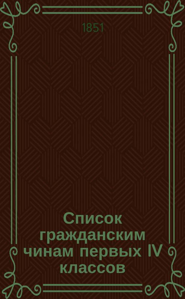 Список гражданским чинам первых IV классов : Испр. по 20-е июля 1851 г.
