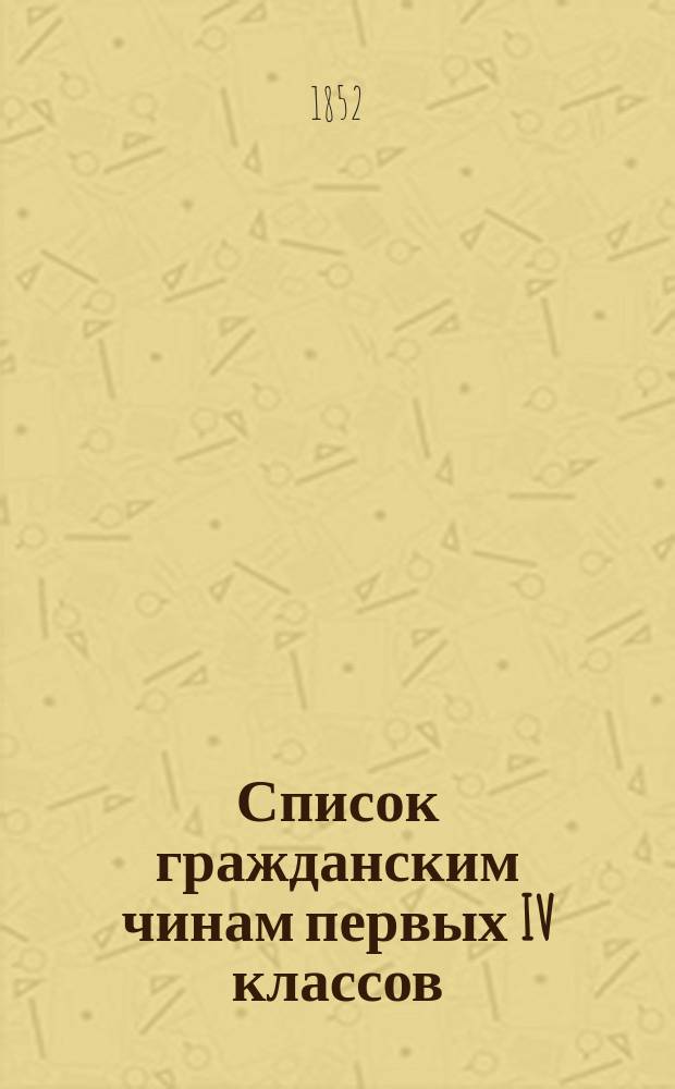 Список гражданским чинам первых IV классов : Исправлен по 20-е мая 1852 г.