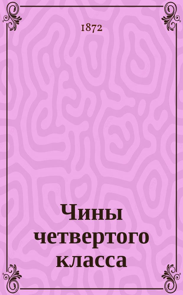 Чины четвертого класса : Исправлен по 10-е сент. 1872 г.. Ч. 2