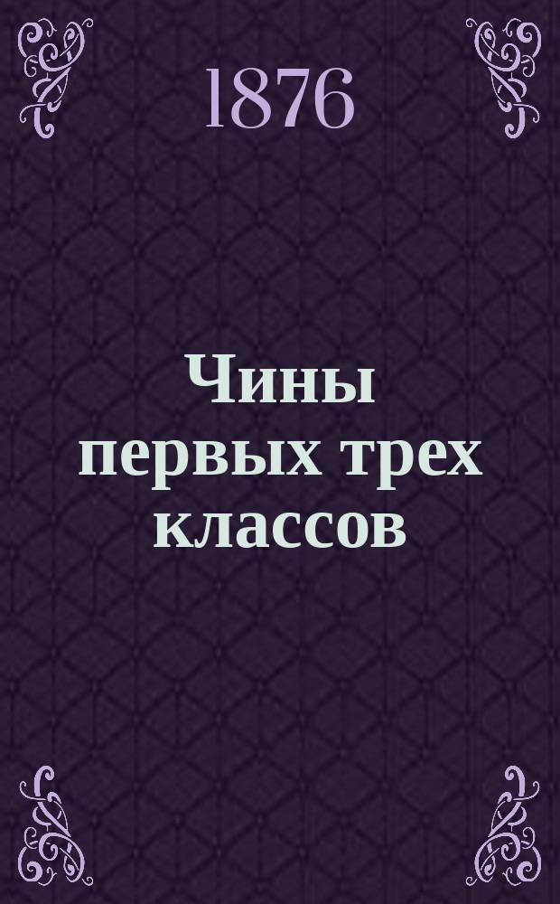 Чины первых трех классов : Исправлен по 15-е окт. 1876 г.. Ч. 1