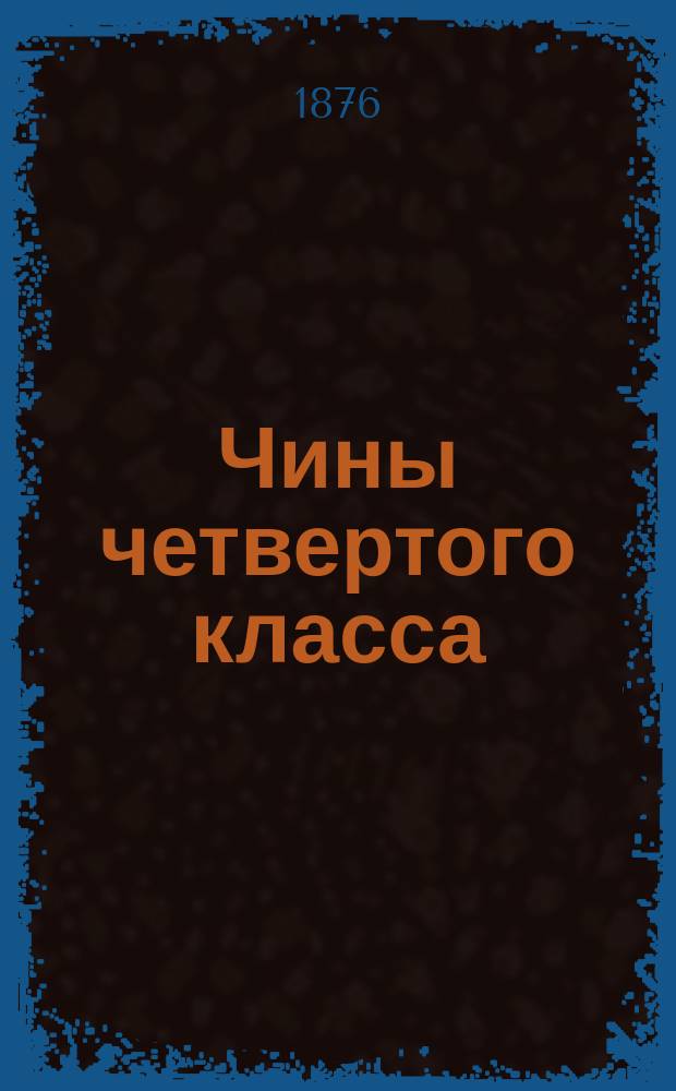 Чины четвертого класса : Испр. по 15 окт. 1876 г.. Ч. 2