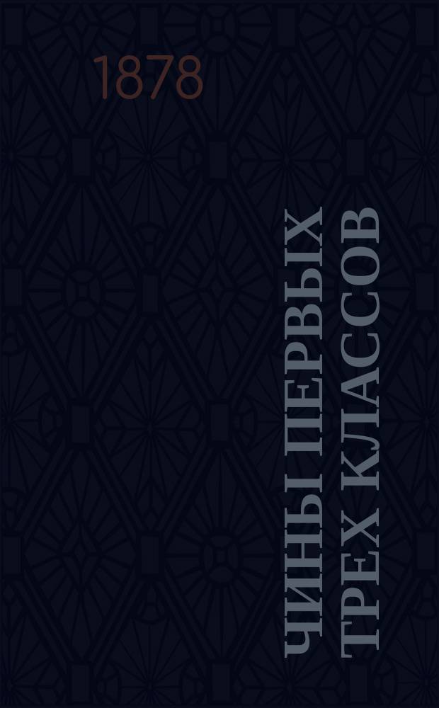 Чины первых трех классов : Исправлен по 1-е марта 1878 г.. Ч. 1