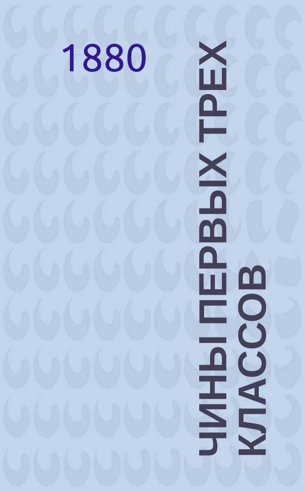 Чины первых трех классов : Исправлен по 1-е окт. 1880 г.. Ч. 1