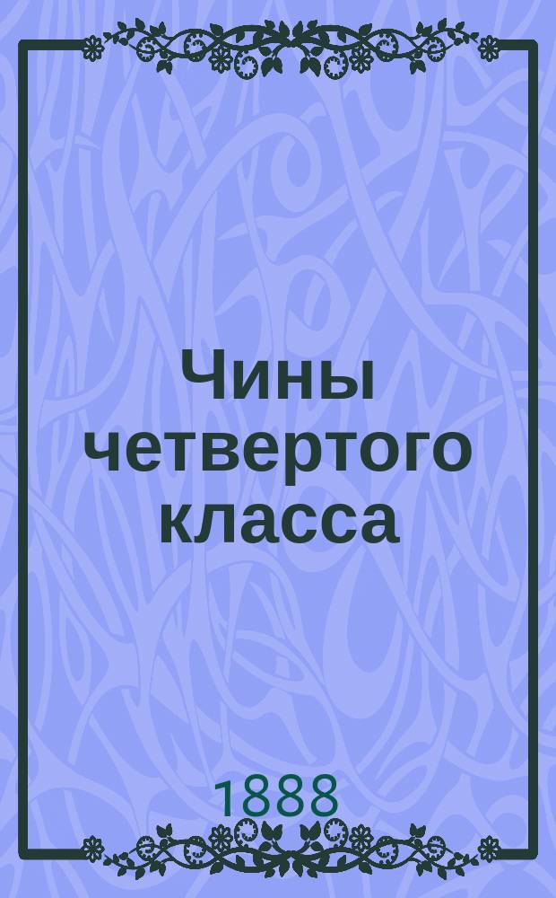 Чины четвертого класса : Исправлен по 1-е февр. 1888 г.. Ч. 2