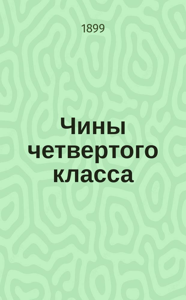 Чины четвертого класса : Исправлен по 1-е окт. 1899 г. Ч. 2