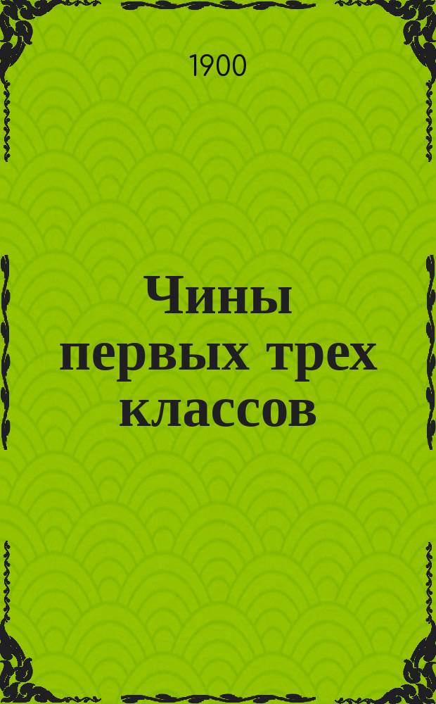 Чины первых трех классов : Исправлен по 1-е июня 1900 г. Ч. 1