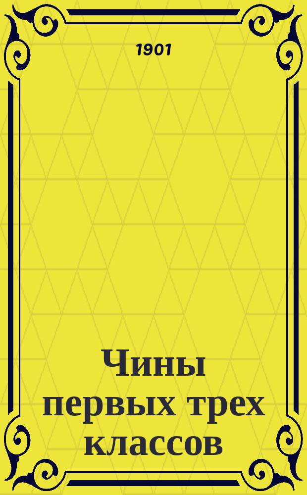 Чины первых трех классов : Исправлен по 1-е авг. 1901 г. Ч. 1