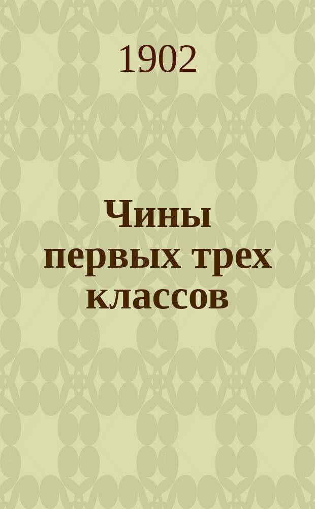 Чины первых трех классов : Исправлен по 1-е февр. 1902 г.. Ч. 1