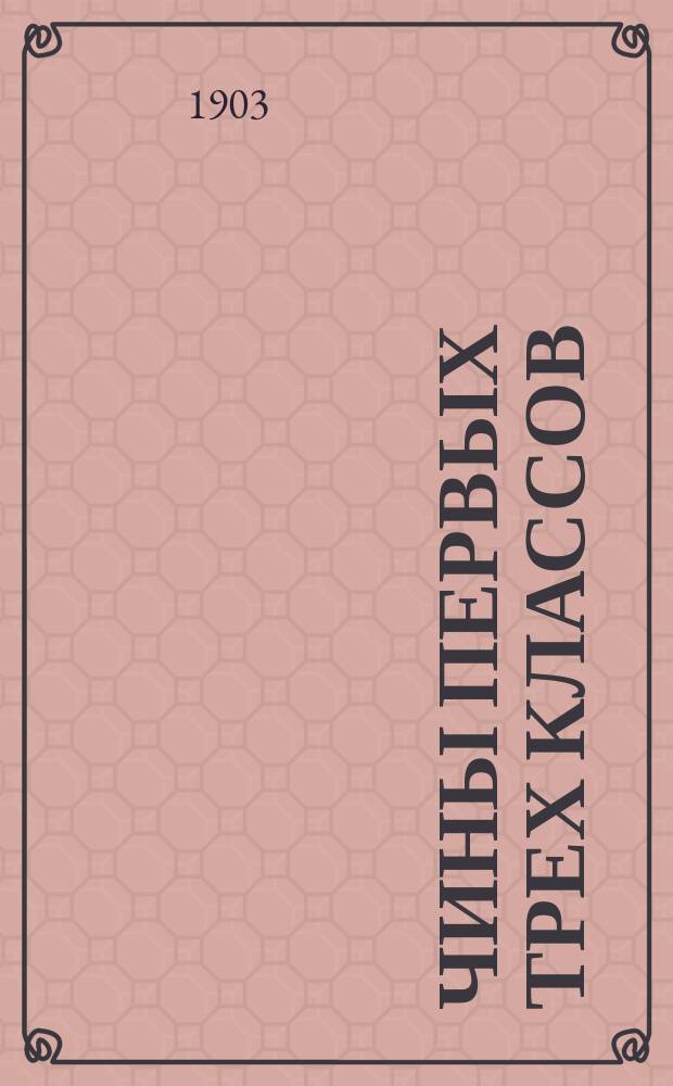 Чины первых трех классов : Исправлен по 1-е февр. 1903 г.. Ч. 1