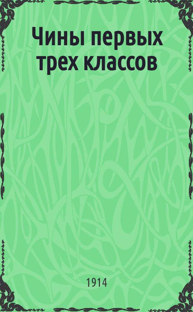 Чины первых трех классов : Исправлен по 1-е марта 1914 г.. Ч. 1