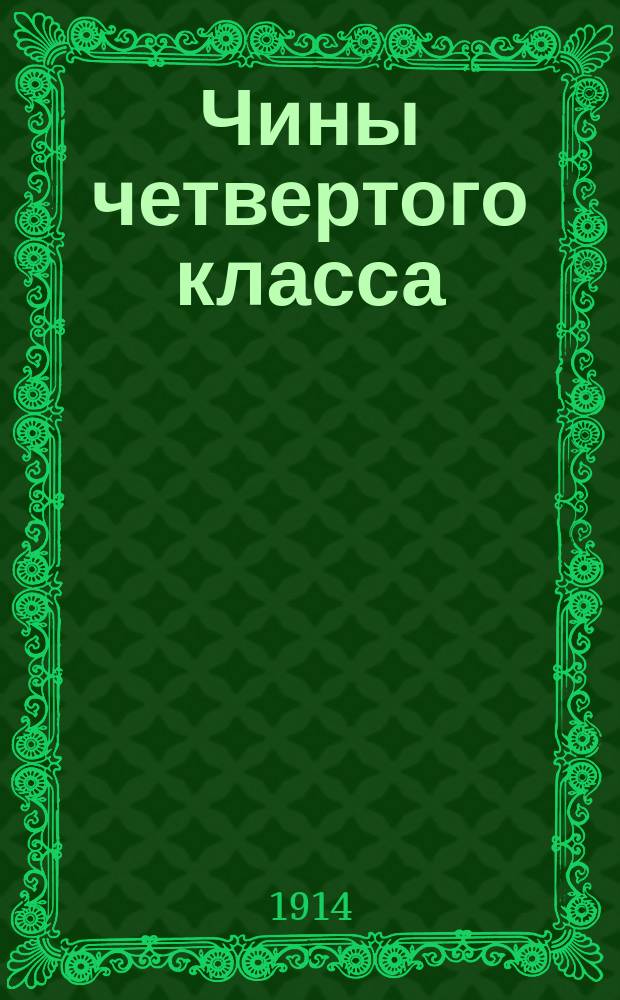 Чины четвертого класса : Исправлен по 1-е марта 1914 г.. Ч. 2, т. 1