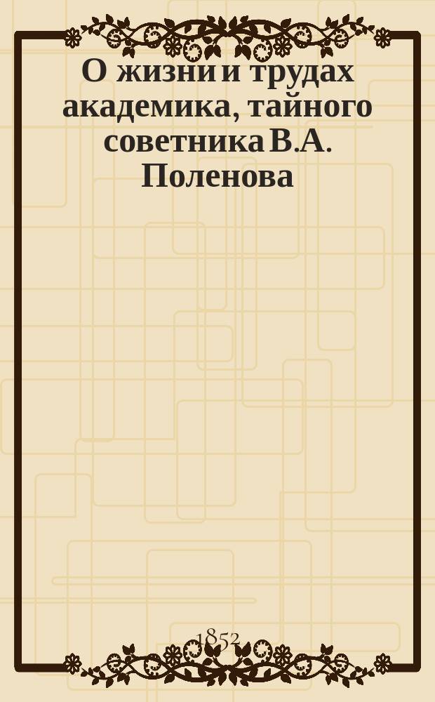 О жизни и трудах академика, тайного советника В.А. Поленова
