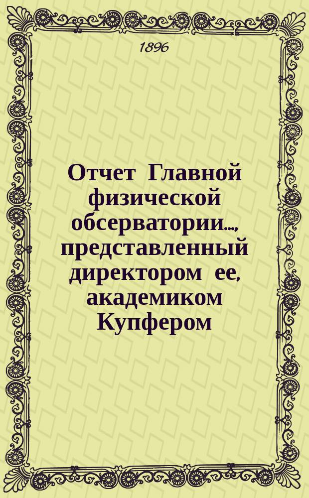 Отчет Главной физической обсерватории..., представленный директором ее, академиком Купфером, г. управляющему Министерством финансов... ... за 1895 г.