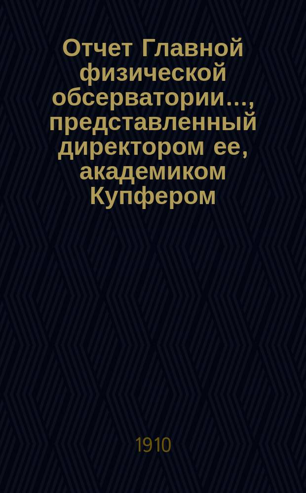 Отчет Главной физической обсерватории..., представленный директором ее, академиком Купфером, г. управляющему Министерством финансов... ... за 1908 г.