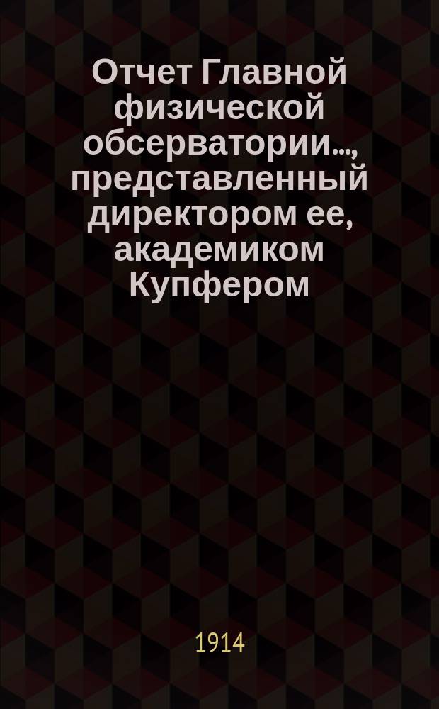 Отчет Главной физической обсерватории..., представленный директором ее, академиком Купфером, г. управляющему Министерством финансов... ... за 1913 г. Ч. 2 : Организационно-административная деятельность