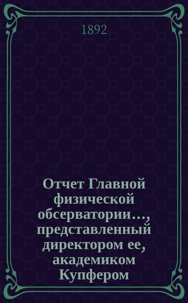 Отчет Главной физической обсерватории..., представленный директором ее, академиком Купфером, г. управляющему Министерством финансов... ... за 1891 год