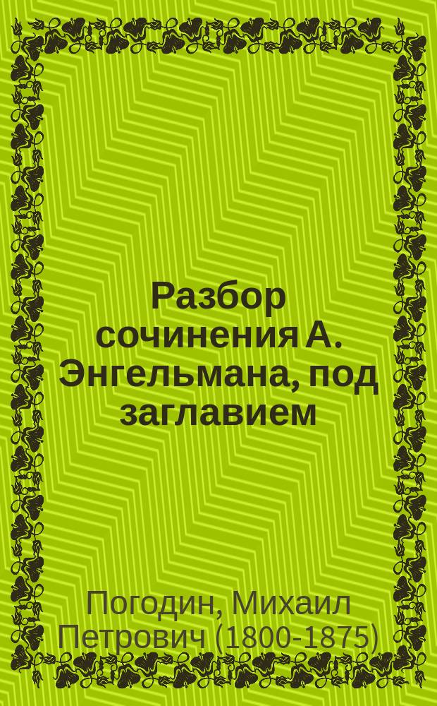 Разбор сочинения А. Энгельмана, под заглавием: Хронологические исследования в области русской и ливонской истории XIII и XIV столетий, составленный академиком М.П. Погодиным