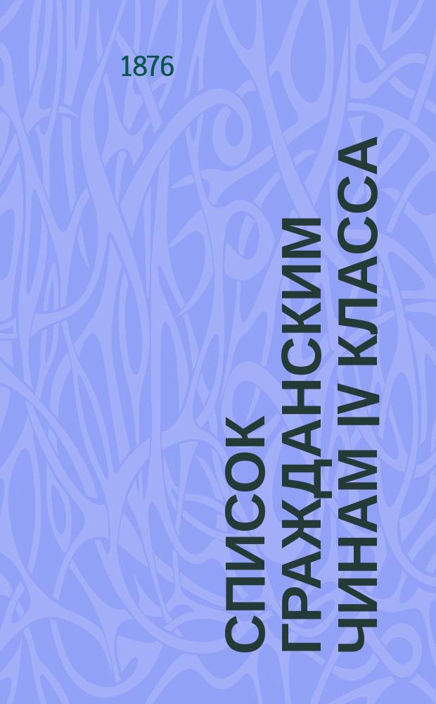 Список гражданским чинам IV класса : Испр. по 15-е июня 1876 г