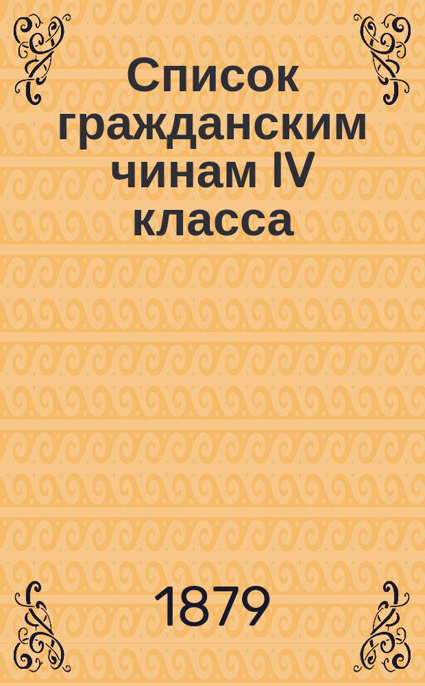 Список гражданским чинам IV класса : Испр. по 1-е июня 1879 г