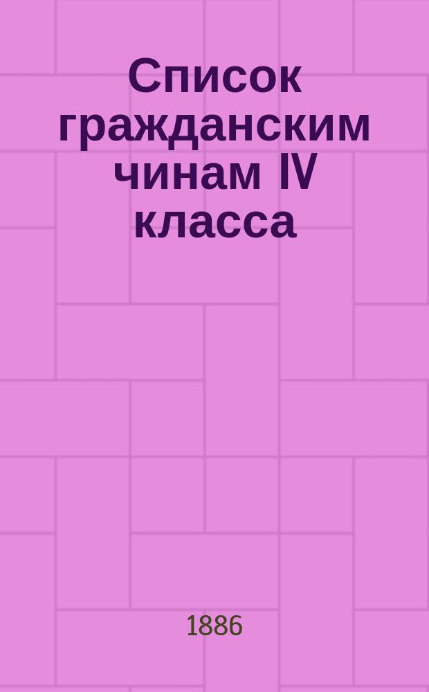 Список гражданским чинам IV класса : Испр. по 1-е окт. 1886 г